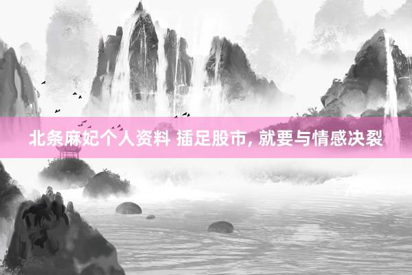 北条麻妃个人资料 插足股市， 就要与情感决裂