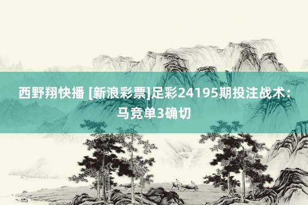 西野翔快播 [新浪彩票]足彩24195期投注战术：马竞单3确切