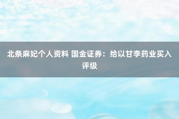 北条麻妃个人资料 国金证券：给以甘李药业买入评级