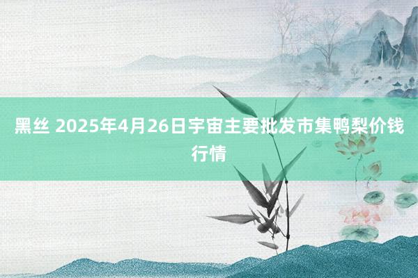 黑丝 2025年4月26日宇宙主要批发市集鸭梨价钱行情