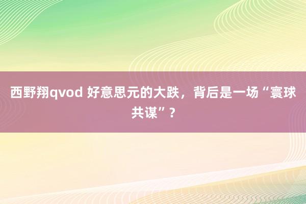 西野翔qvod 好意思元的大跌，背后是一场“寰球共谋”？